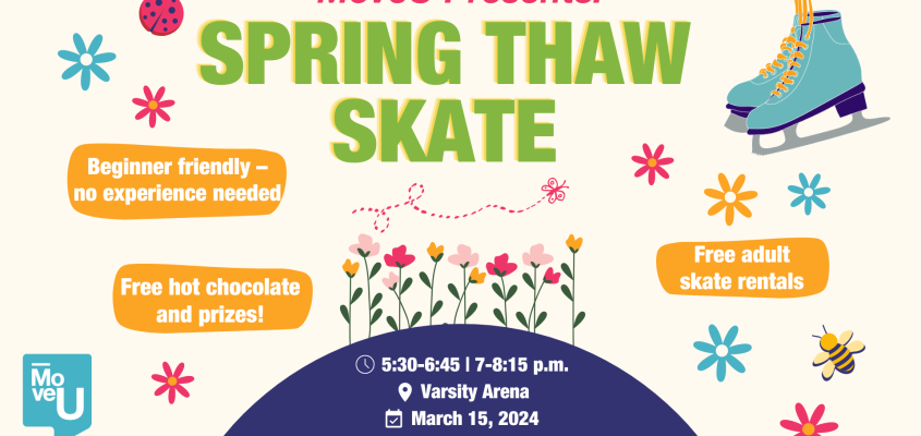 Join Spring Thaw Skate of March 15, 2024, in the Varsity Arena from 5:30-6:45 p.m. and from 7-8:15 p.m. Composite illustrations of flowers with bees and skates with the MoveU logo.